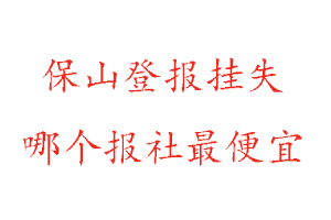 保山登報掛失,保山登報掛失哪個報社最便宜找我要登報網