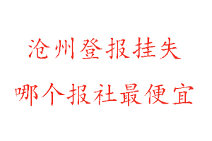滄州登報(bào)掛失,滄州登報(bào)掛失哪個(gè)報(bào)社最便宜找我要登報(bào)網(wǎng)