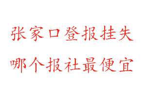 張家口登報掛失,張家口登報掛失哪個報社最便宜找我要登報網