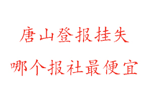 唐山登報掛失,唐山登報掛失哪個報社最便宜找我要登報網