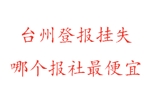 臺州登報掛失，臺州登報掛失哪個報社最便宜找我要登報網