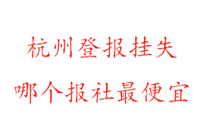 杭州登報(bào)掛失,杭州登報(bào)掛失哪個(gè)報(bào)社最便宜找我要登報(bào)網(wǎng)
