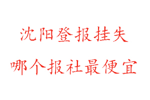 沈陽登報掛失,沈陽登報掛失哪個報社最便宜找我要登報網