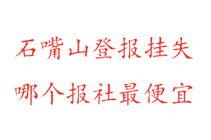 石嘴山登報掛失,石嘴山登報掛失哪個報社最便宜找我要登報網