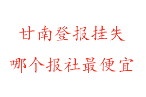 甘南登報(bào)掛失,甘南登報(bào)掛失哪個(gè)報(bào)社最便宜找我要登報(bào)網(wǎng)