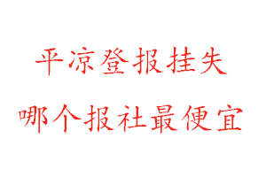 平?jīng)龅菆髵焓В經(jīng)龅菆髵焓膫€報社最便宜找我要登報網(wǎng)