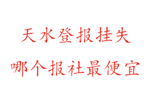 天水登報掛失,天水登報掛失哪個報社最便宜找我要登報網(wǎng)