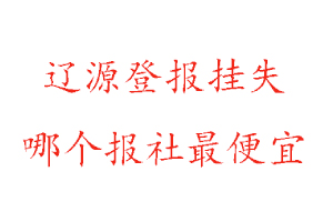 遼源登報掛失,遼源登報掛失哪個報社最便宜找我要登報網