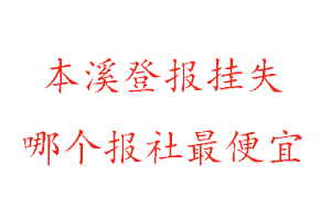 本溪登報掛失，本溪登報掛失哪個報社最便宜找我要登報網