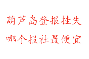 葫蘆島登報掛失,葫蘆島登報掛失哪個報社最便宜找我要登報網