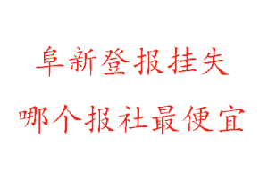阜新登報(bào)掛失，阜新登報(bào)掛失哪個(gè)報(bào)社最便宜找我要登報(bào)網(wǎng)
