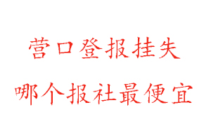 營口登報掛失,營口登報掛失哪個報社最便宜找我要登報網
