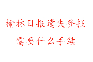 榆林日報(bào)遺失登報(bào)需要什么手續(xù)找我要登報(bào)網(wǎng)