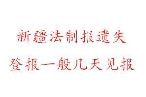 新疆法制報遺失登報一般幾天見報找我要登報網