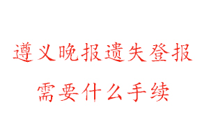 遵義晚報(bào)遺失登報(bào)需要什么手續(xù)找我要登報(bào)網(wǎng)