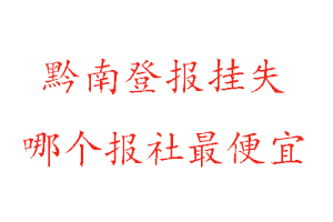 黔南登報掛失,黔南登報掛失哪個報社最便宜找我要登報網