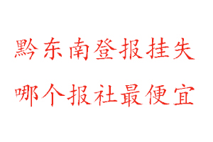 黔東南登報掛失,黔東南登報掛失哪個報社最便宜找我要登報網