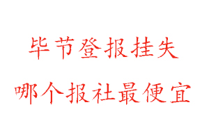 畢節登報掛失,畢節登報掛失哪個報社最便宜找我要登報網