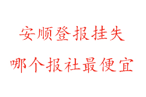 安順登報掛失，安順登報掛失哪個報社最便宜找我要登報網(wǎng)