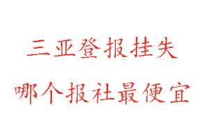 三亞登報掛失,三亞登報掛失哪個報社最便宜找我要登報網