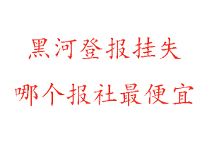黑河登報(bào)掛失,黑河登報(bào)掛失哪個(gè)報(bào)社最便宜找我要登報(bào)網(wǎng)