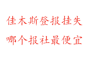佳木斯登報掛失,佳木斯登報掛失哪個報社最便宜找我要登報網