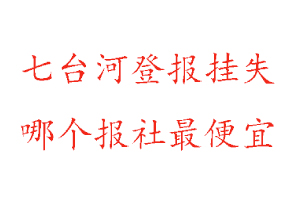 七臺河登報掛失,七臺河登報掛失哪個報社最便宜找我要登報網