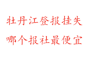 牡丹江登報掛失,牡丹江登報掛失哪個報社最便宜找我要登報網(wǎng)