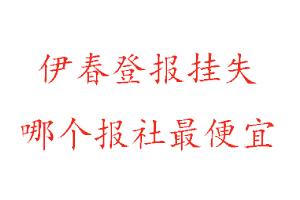 伊春登報掛失,伊春登報掛失哪個報社最便宜找我要登報網