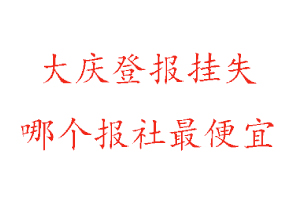 大慶登報掛失,大慶登報掛失哪個報社最便宜找我要登報網