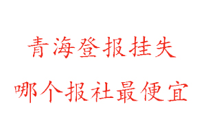 青海登報掛失,青海登報掛失哪個報社最便宜找我要登報網
