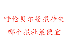 呼倫貝爾登報掛失,呼倫貝爾登報掛失哪個報社最便宜找我要登報網(wǎng)