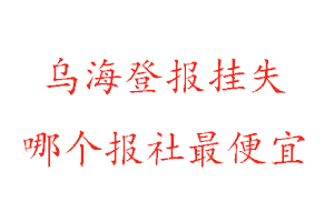 烏海登報掛失,烏海登報掛失哪個報社最便宜找我要登報網