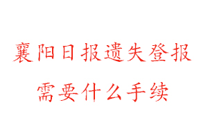 襄陽日報遺失登報需要什么手續找我要登報網