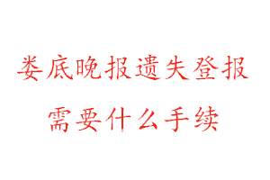 婁底晚報遺失登報需要什么手續(xù)找我要登報網(wǎng)
