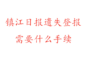 鎮江日報遺失登報需要什么手續找我要登報網