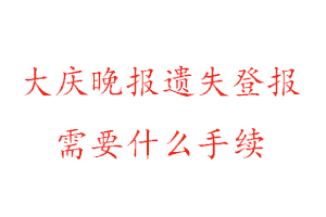 大慶晚報(bào)遺失登報(bào)需要什么手續(xù)找我要登報(bào)網(wǎng)