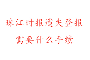 珠江時(shí)報(bào)遺失登報(bào)需要什么手續(xù)找我要登報(bào)網(wǎng)
