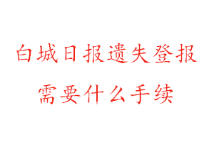 白城日?qǐng)?bào)遺失登報(bào)需要什么手續(xù)找我要登報(bào)網(wǎng)