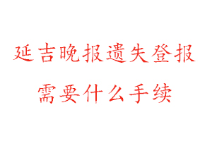延吉晚報遺失登報需要什么手續找我要登報網