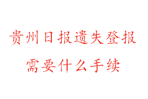 貴州日報遺失登報需要什么手續找我要登報網