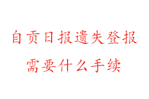 自貢日?qǐng)?bào)遺失登報(bào)需要什么手續(xù)找我要登報(bào)網(wǎng)