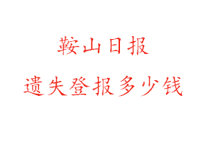 鞍山日?qǐng)?bào)遺失登報(bào)多少錢找我要登報(bào)網(wǎng)