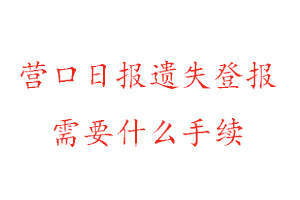 營(yíng)口日?qǐng)?bào)遺失登報(bào)需要什么手續(xù)找我要登報(bào)網(wǎng)