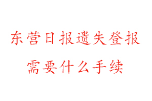 東營日報遺失登報需要什么手續找我要登報網