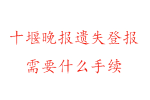 十堰晚報遺失登報需要什么手續(xù)找我要登報網(wǎng)
