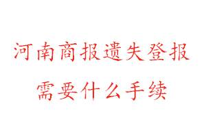 河南商報遺失登報需要什么手續找我要登報網
