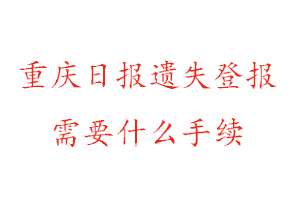 重慶日報遺失登報需要什么手續找我要登報網