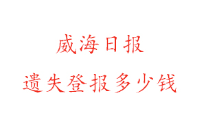 威海日?qǐng)?bào)遺失登報(bào)多少錢找我要登報(bào)網(wǎng)