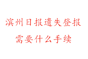 濱州日報遺失登報需要什么手續(xù)找我要登報網(wǎng)